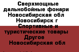 Сверхмощные дальнобойные фонари - Новосибирская обл., Новосибирск г. Спортивные и туристические товары » Другое   . Новосибирская обл.